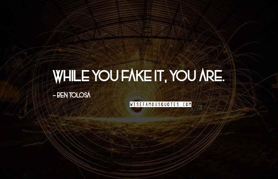 Ben Tolosa Quotes: While you fake it, you are.