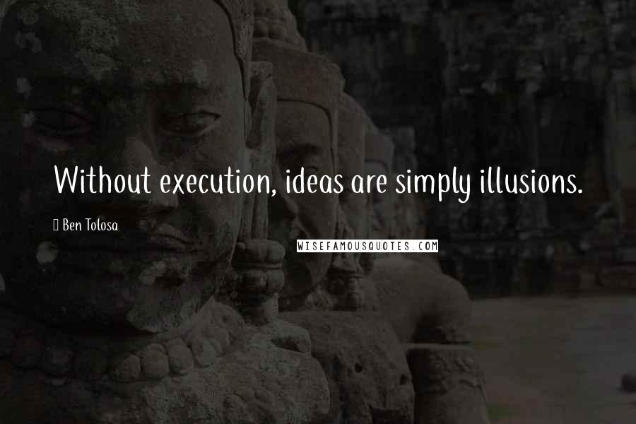 Ben Tolosa Quotes: Without execution, ideas are simply illusions.