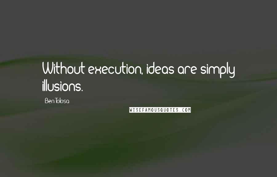 Ben Tolosa Quotes: Without execution, ideas are simply illusions.