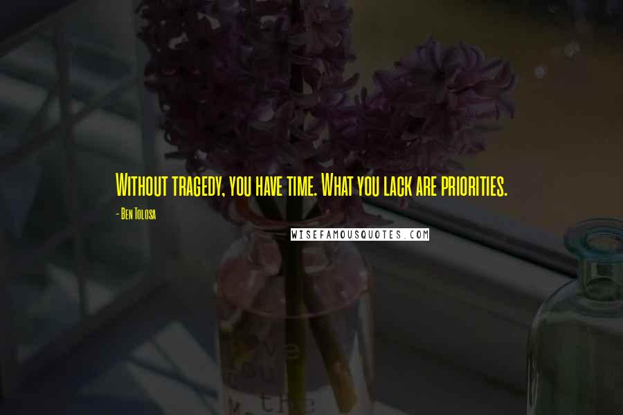 Ben Tolosa Quotes: Without tragedy, you have time. What you lack are priorities.