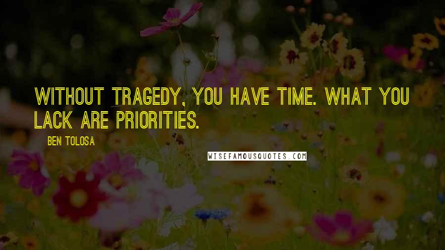 Ben Tolosa Quotes: Without tragedy, you have time. What you lack are priorities.