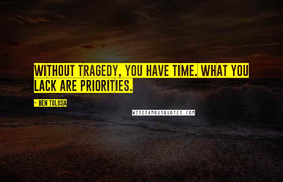 Ben Tolosa Quotes: Without tragedy, you have time. What you lack are priorities.