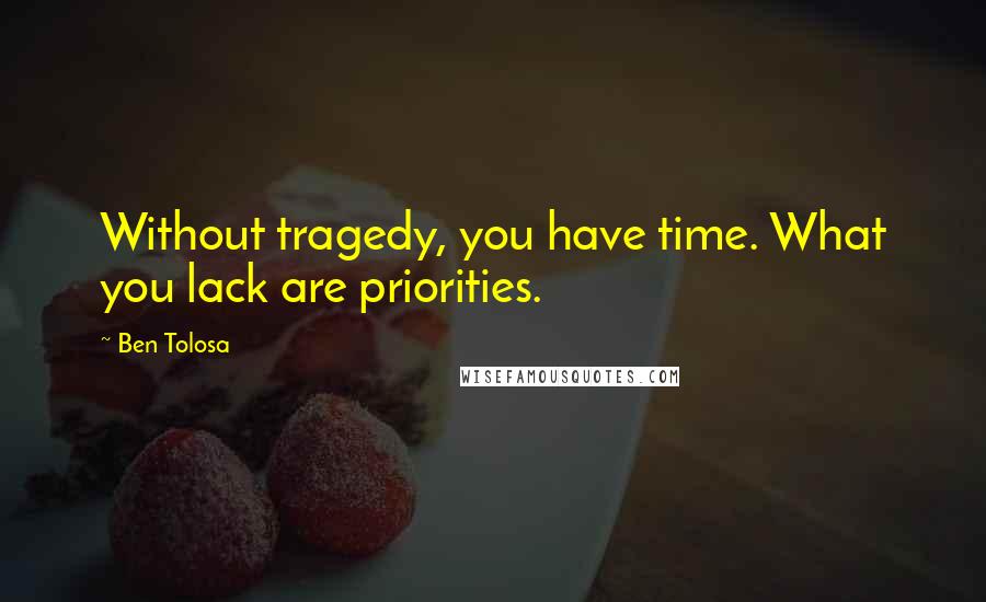 Ben Tolosa Quotes: Without tragedy, you have time. What you lack are priorities.