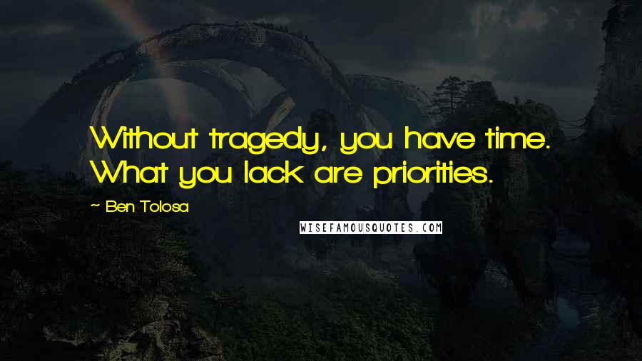 Ben Tolosa Quotes: Without tragedy, you have time. What you lack are priorities.