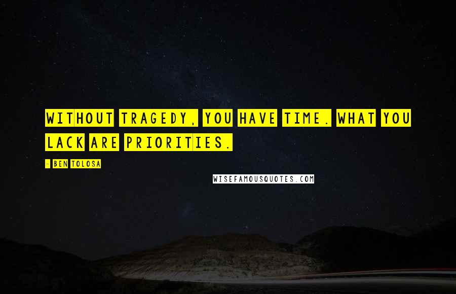 Ben Tolosa Quotes: Without tragedy, you have time. What you lack are priorities.
