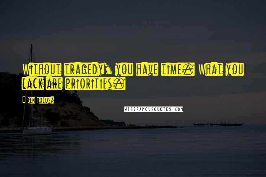 Ben Tolosa Quotes: Without tragedy, you have time. What you lack are priorities.