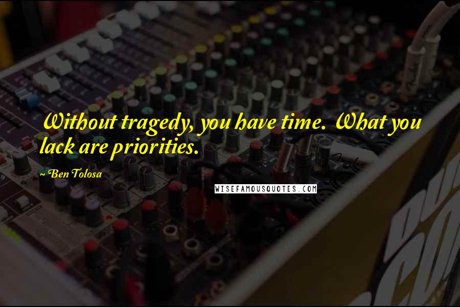 Ben Tolosa Quotes: Without tragedy, you have time. What you lack are priorities.