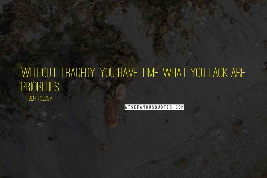 Ben Tolosa Quotes: Without tragedy, you have time. What you lack are priorities.