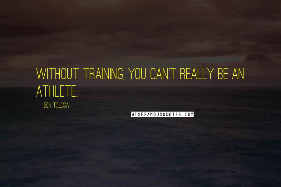 Ben Tolosa Quotes: Without training, you can't really be an athlete.