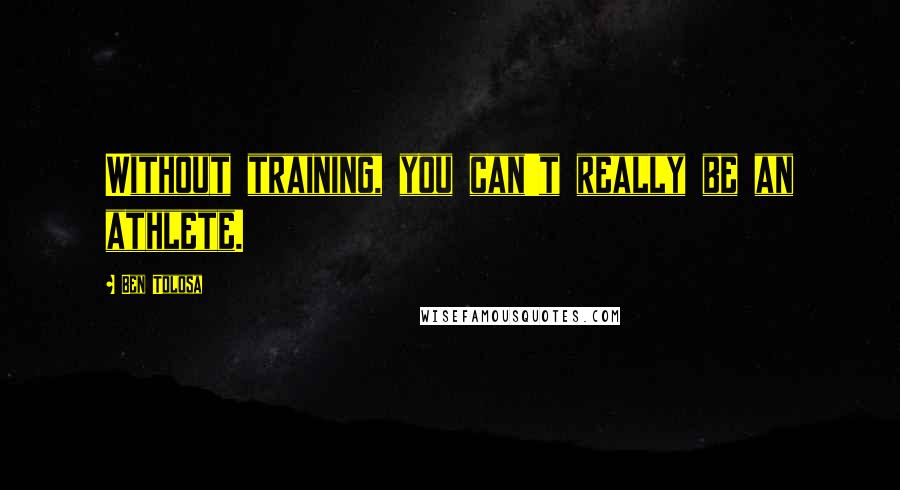 Ben Tolosa Quotes: Without training, you can't really be an athlete.