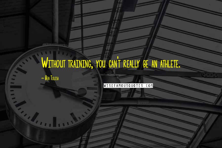 Ben Tolosa Quotes: Without training, you can't really be an athlete.