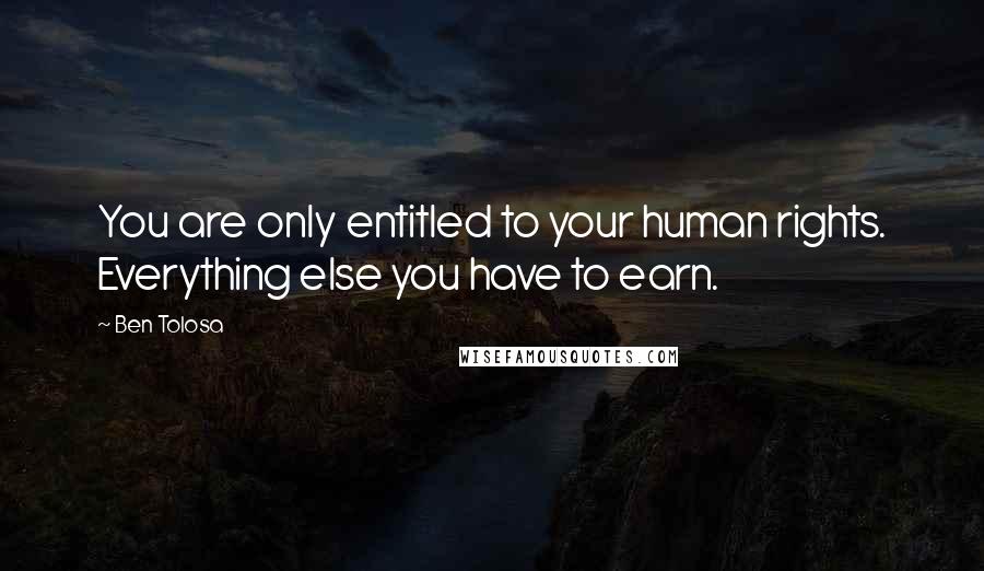 Ben Tolosa Quotes: You are only entitled to your human rights. Everything else you have to earn.