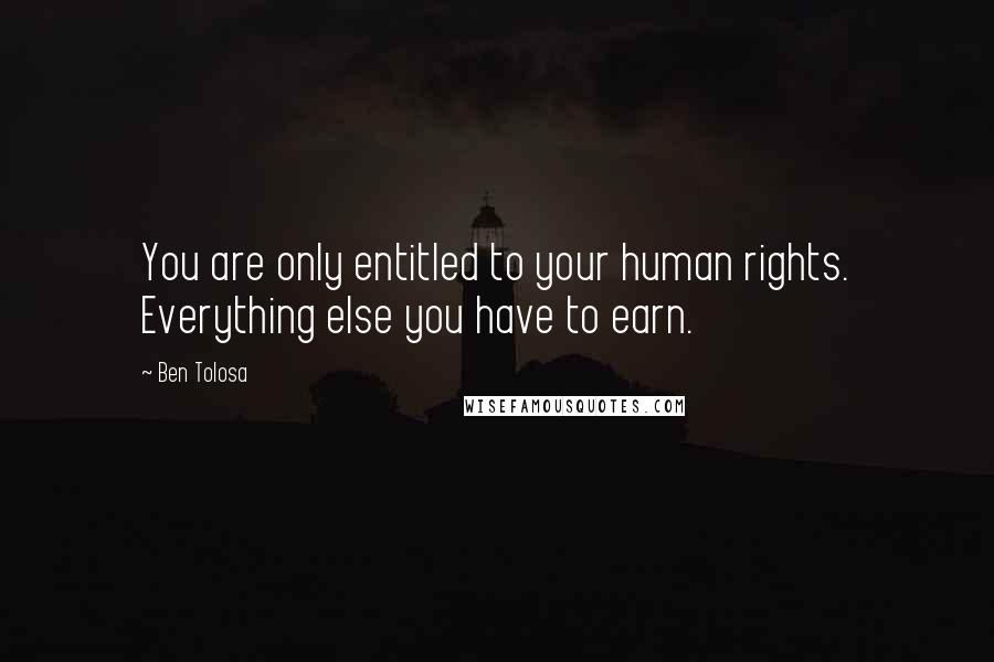 Ben Tolosa Quotes: You are only entitled to your human rights. Everything else you have to earn.