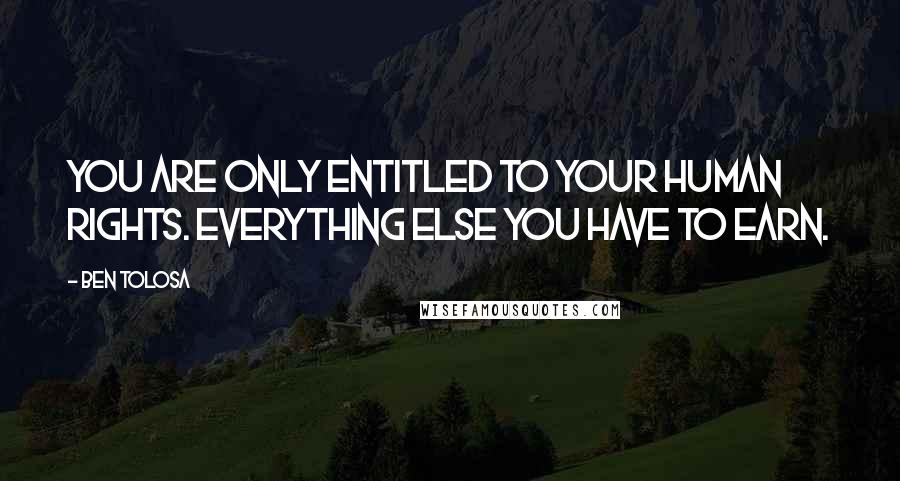 Ben Tolosa Quotes: You are only entitled to your human rights. Everything else you have to earn.