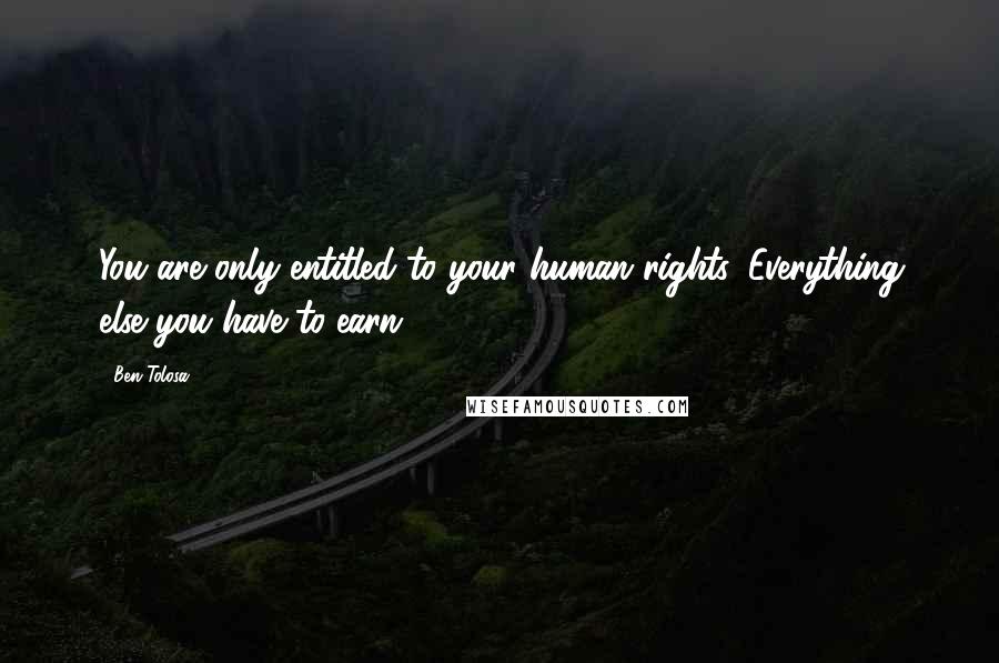Ben Tolosa Quotes: You are only entitled to your human rights. Everything else you have to earn.