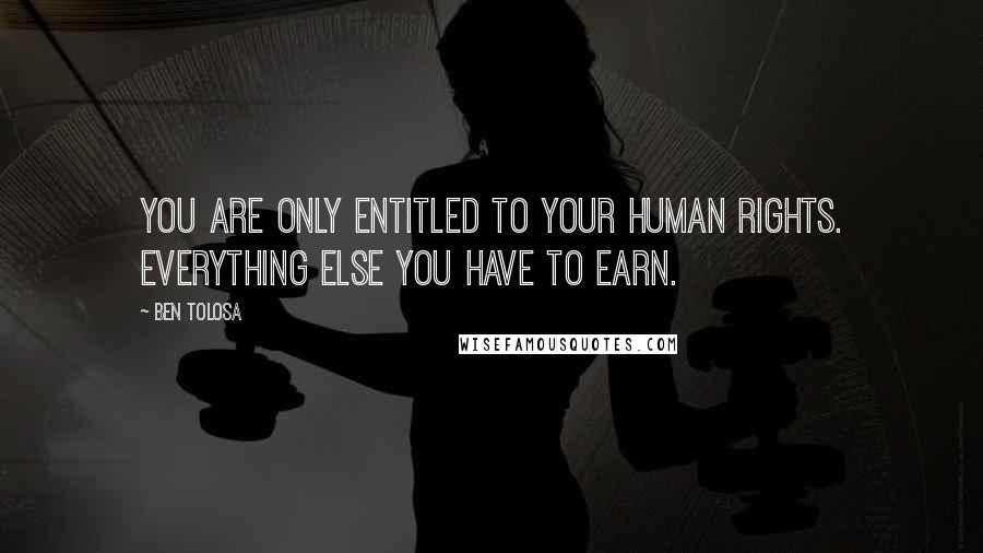 Ben Tolosa Quotes: You are only entitled to your human rights. Everything else you have to earn.