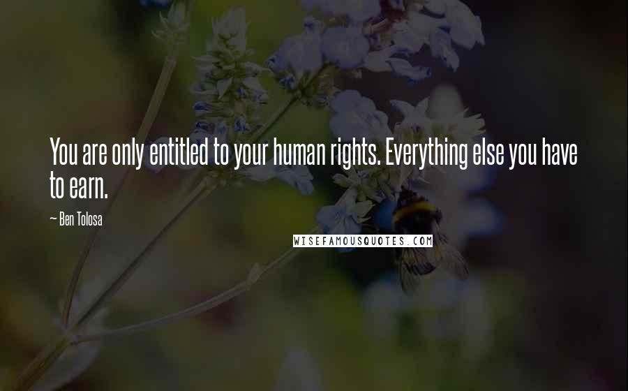 Ben Tolosa Quotes: You are only entitled to your human rights. Everything else you have to earn.