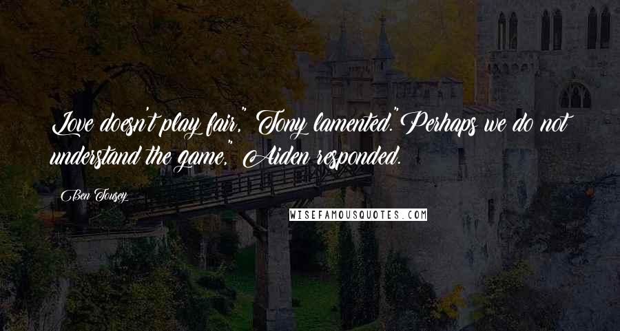 Ben Tousey Quotes: Love doesn't play fair," Tony lamented."Perhaps we do not understand the game," Aiden responded.