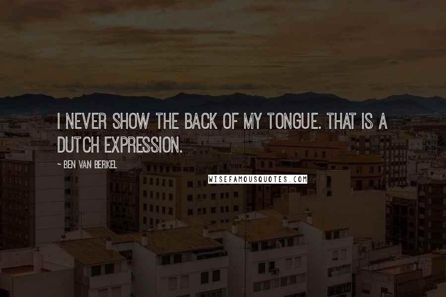 Ben Van Berkel Quotes: I never show the back of my tongue. That is a Dutch expression.