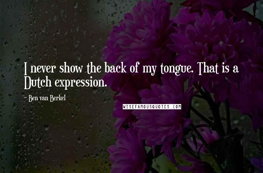 Ben Van Berkel Quotes: I never show the back of my tongue. That is a Dutch expression.