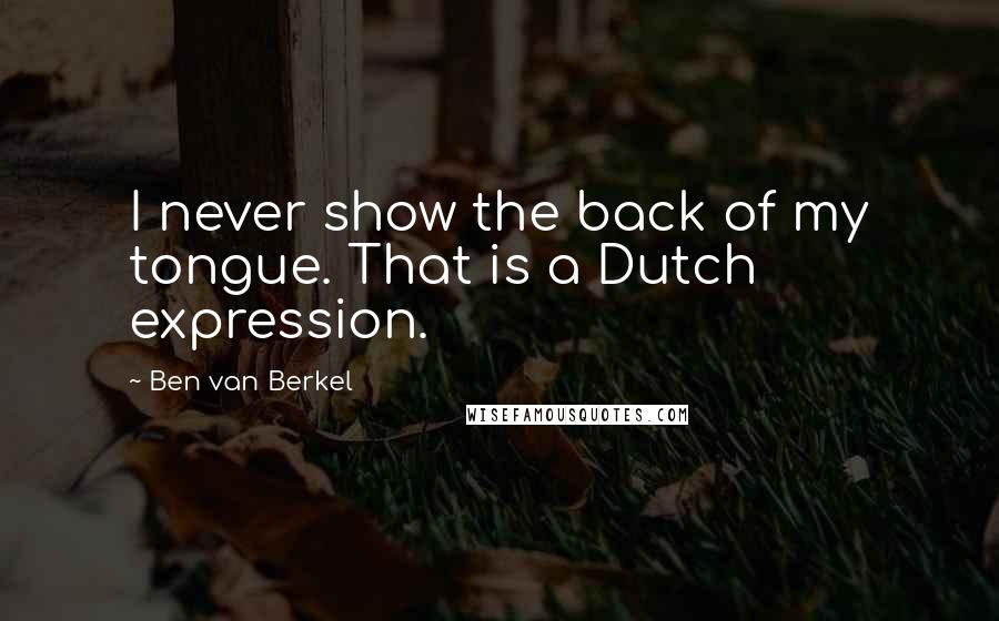 Ben Van Berkel Quotes: I never show the back of my tongue. That is a Dutch expression.