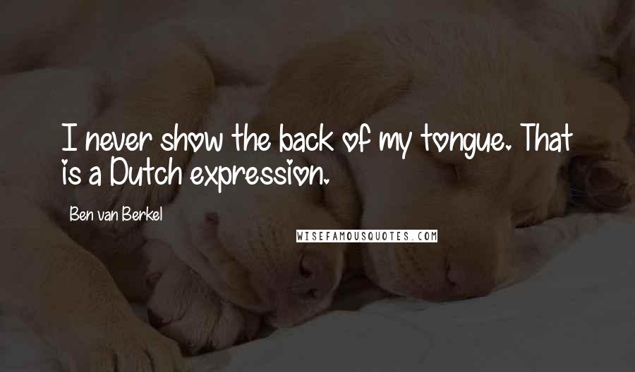 Ben Van Berkel Quotes: I never show the back of my tongue. That is a Dutch expression.