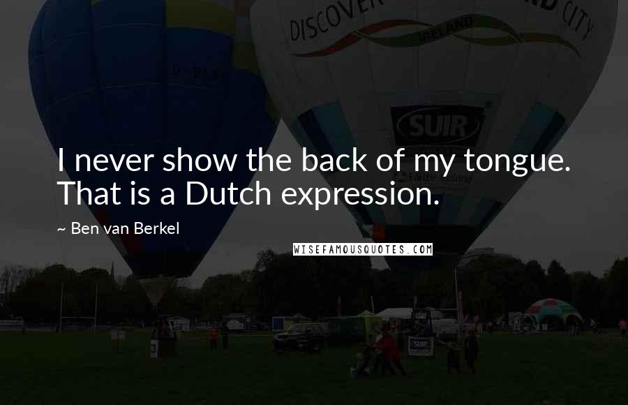 Ben Van Berkel Quotes: I never show the back of my tongue. That is a Dutch expression.