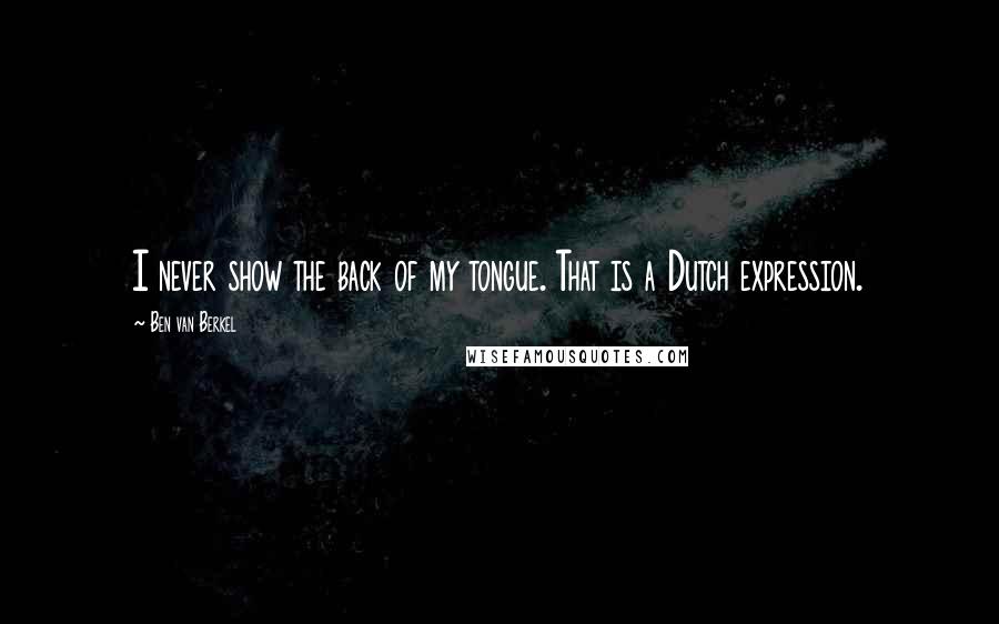 Ben Van Berkel Quotes: I never show the back of my tongue. That is a Dutch expression.