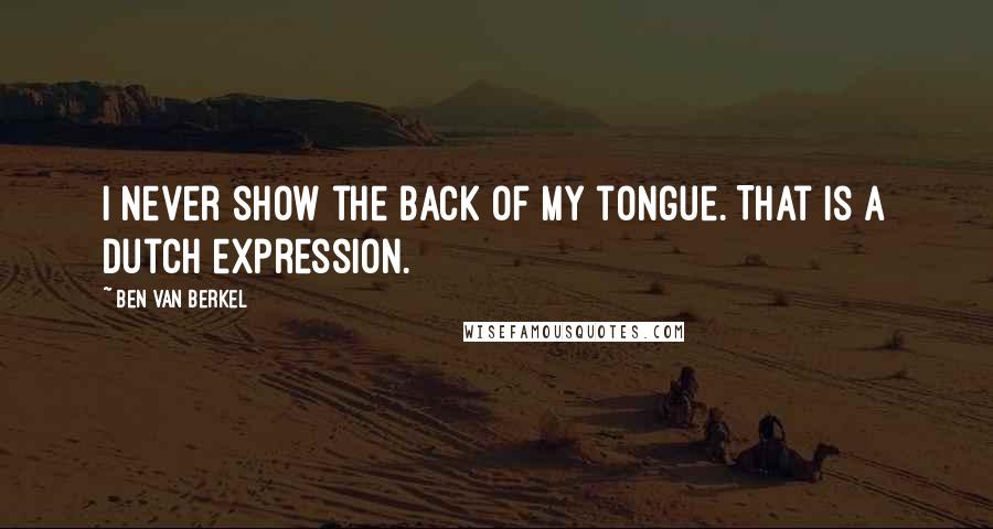 Ben Van Berkel Quotes: I never show the back of my tongue. That is a Dutch expression.