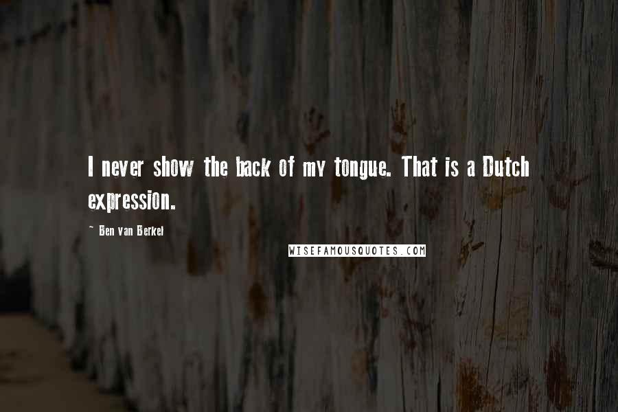 Ben Van Berkel Quotes: I never show the back of my tongue. That is a Dutch expression.