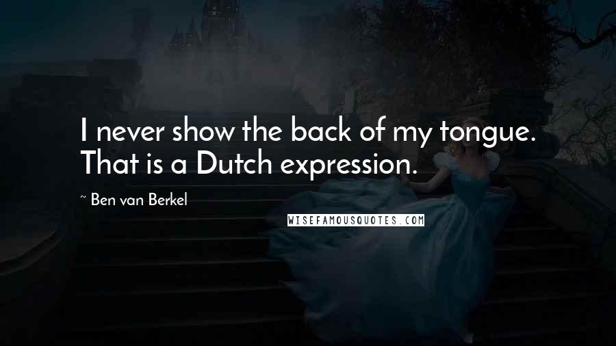 Ben Van Berkel Quotes: I never show the back of my tongue. That is a Dutch expression.