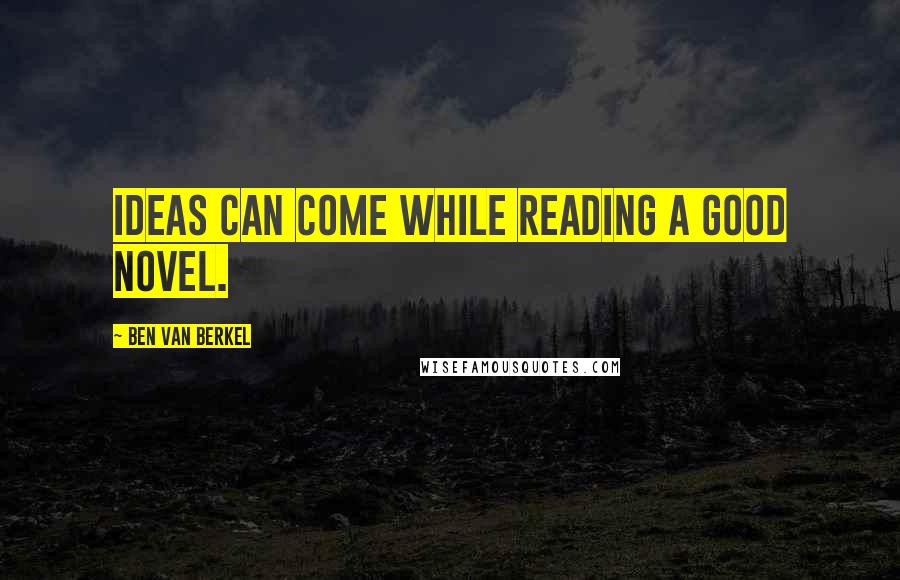 Ben Van Berkel Quotes: Ideas can come while reading a good novel.