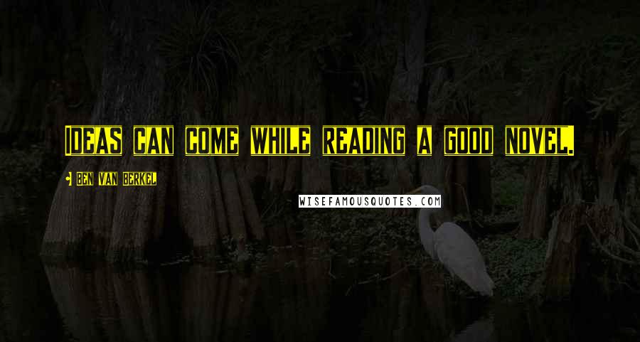 Ben Van Berkel Quotes: Ideas can come while reading a good novel.