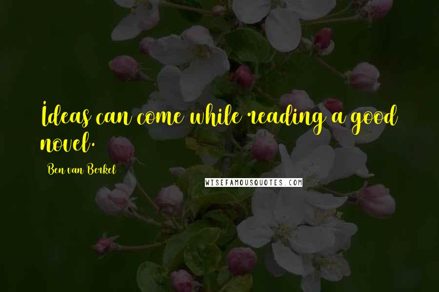 Ben Van Berkel Quotes: Ideas can come while reading a good novel.