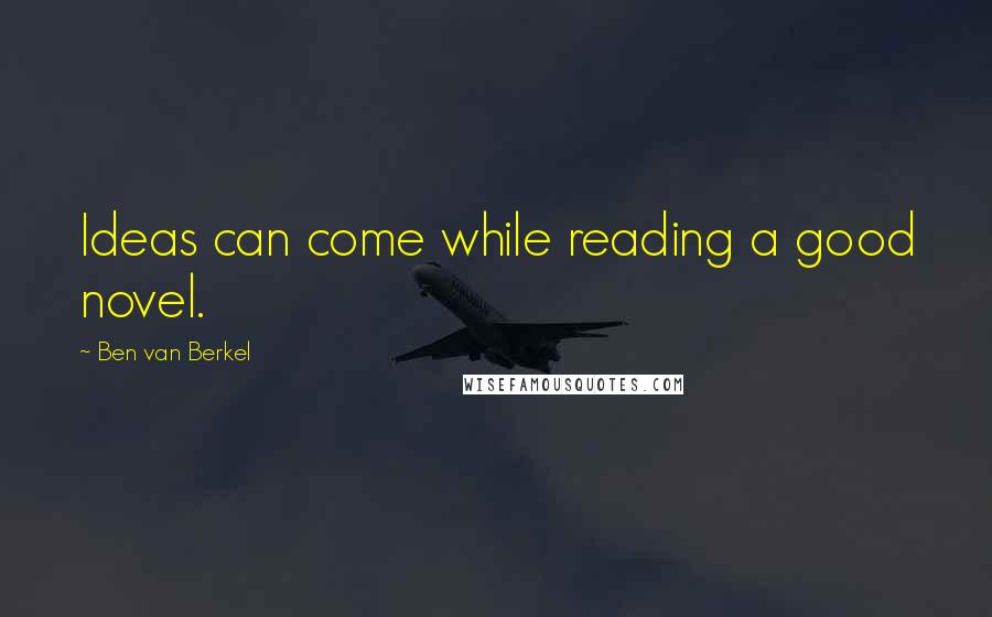 Ben Van Berkel Quotes: Ideas can come while reading a good novel.