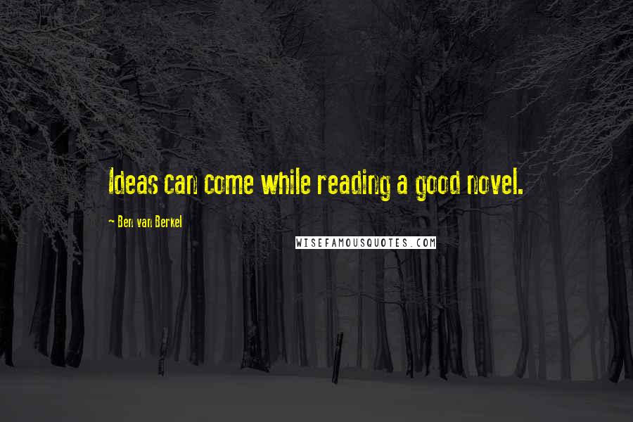 Ben Van Berkel Quotes: Ideas can come while reading a good novel.