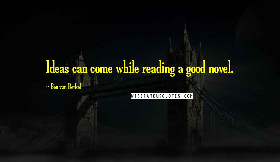 Ben Van Berkel Quotes: Ideas can come while reading a good novel.