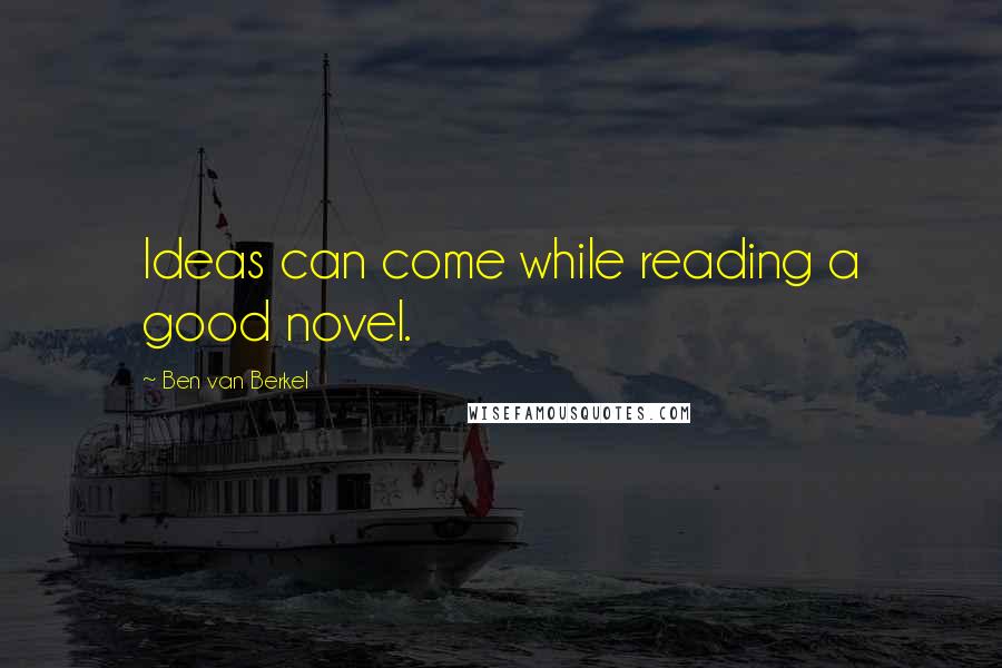 Ben Van Berkel Quotes: Ideas can come while reading a good novel.