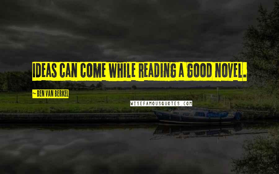 Ben Van Berkel Quotes: Ideas can come while reading a good novel.