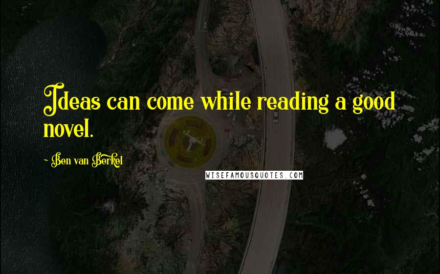 Ben Van Berkel Quotes: Ideas can come while reading a good novel.