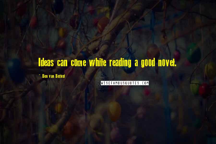 Ben Van Berkel Quotes: Ideas can come while reading a good novel.