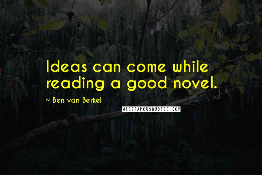 Ben Van Berkel Quotes: Ideas can come while reading a good novel.