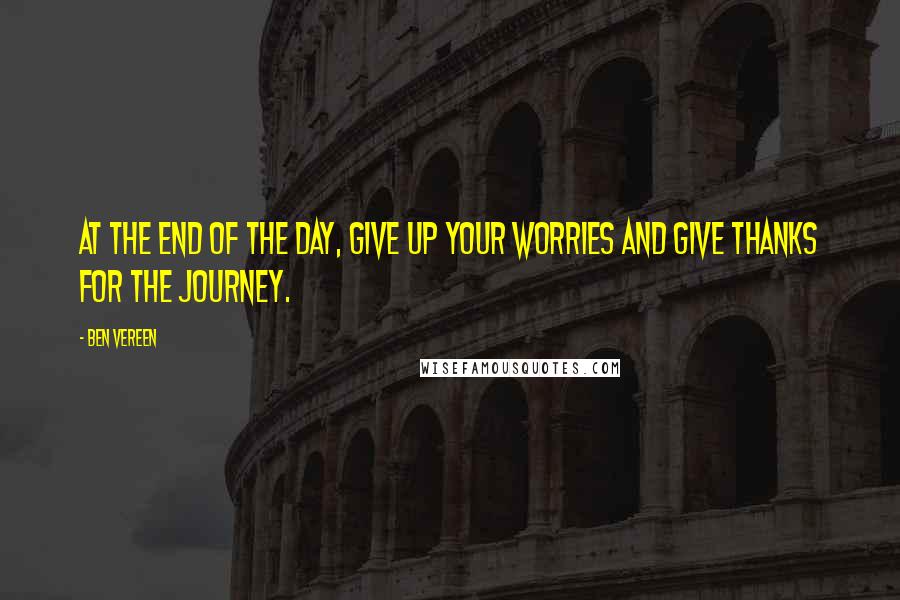 Ben Vereen Quotes: At the end of the day, give up your worries and give thanks for the journey.