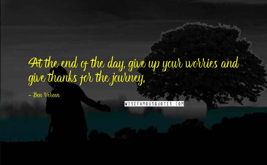 Ben Vereen Quotes: At the end of the day, give up your worries and give thanks for the journey.