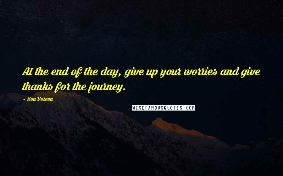 Ben Vereen Quotes: At the end of the day, give up your worries and give thanks for the journey.
