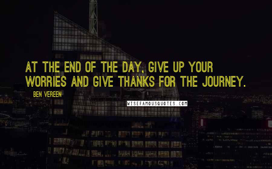 Ben Vereen Quotes: At the end of the day, give up your worries and give thanks for the journey.