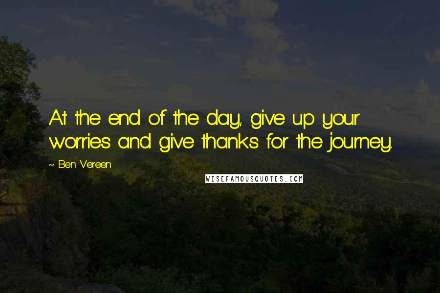 Ben Vereen Quotes: At the end of the day, give up your worries and give thanks for the journey.