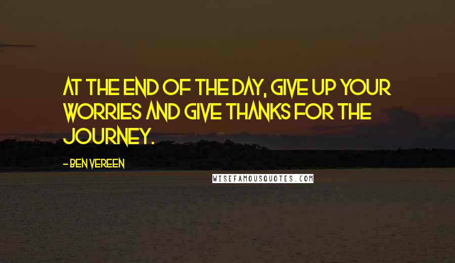 Ben Vereen Quotes: At the end of the day, give up your worries and give thanks for the journey.