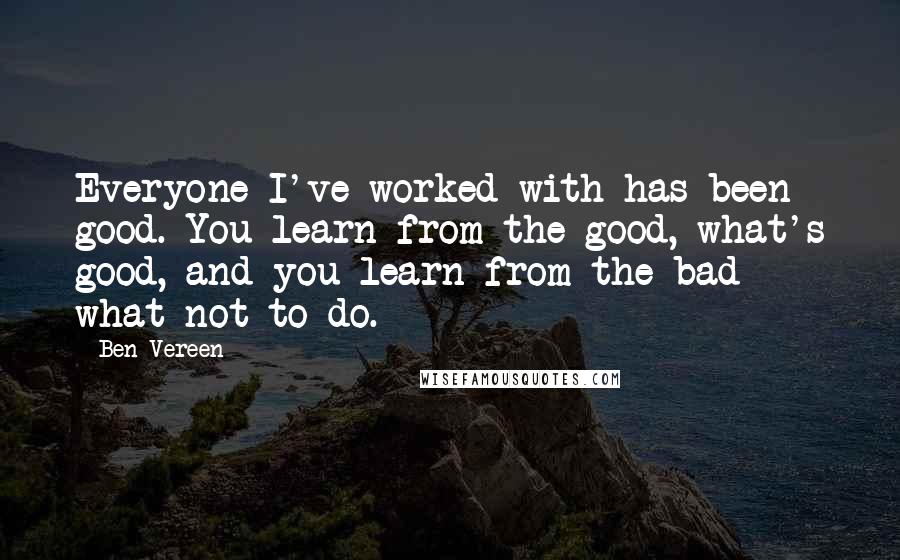 Ben Vereen Quotes: Everyone I've worked with has been good. You learn from the good, what's good, and you learn from the bad what not to do.