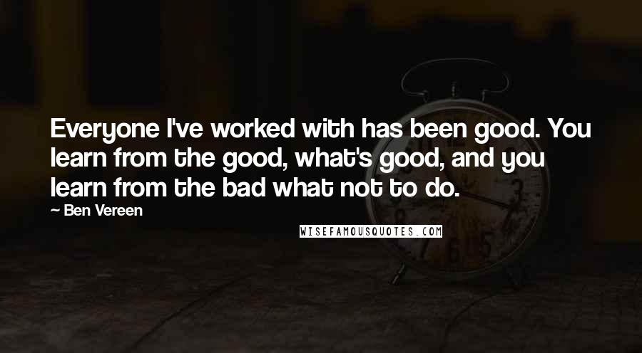 Ben Vereen Quotes: Everyone I've worked with has been good. You learn from the good, what's good, and you learn from the bad what not to do.